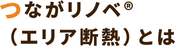 つながリノベ® （エリア断熱）とは 