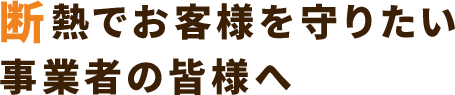 断熱でお客様を守りたい 事業者の皆様へ