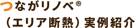 つながリノベ® （エリア断熱）実例紹介