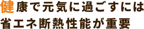 健康で元気に過ごすには 省エネ断熱性能が重要