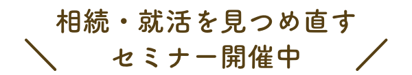 ＼相続・終活を見つめ直すセミナー開催中／