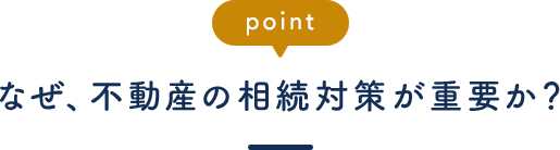 なぜ、不動産の相続対策が重要か？