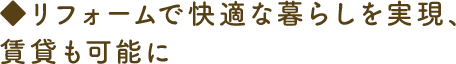 ◆リフォームで快適な暮らしを実現、賃貸も可能に