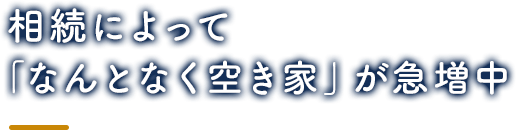 相続によって 「なんとなく空き家」が急増中